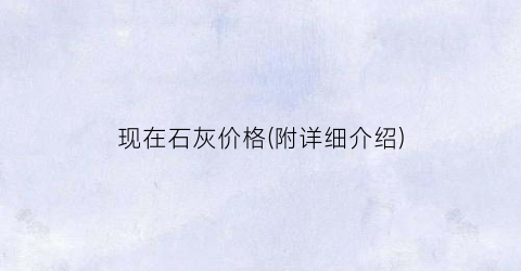 现在石灰价格(附详细介绍)