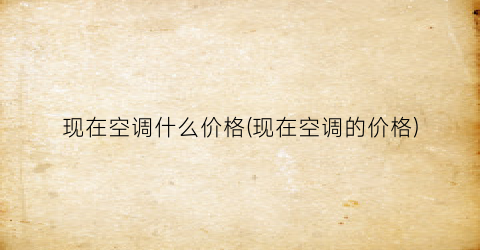 现在空调什么价格(现在空调的价格)