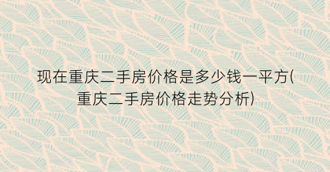 现在重庆二手房价格是多少钱一平方(重庆二手房价格走势分析)