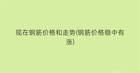 现在钢筋价格和走势(钢筋价格稳中有涨)