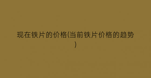 现在铁片的价格(当前铁片价格的趋势)