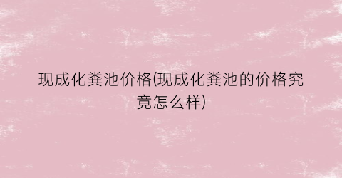 现成化粪池价格(现成化粪池的价格究竟怎么样)