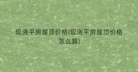 现浇平房屋顶价格(现浇平房屋顶价格怎么算)