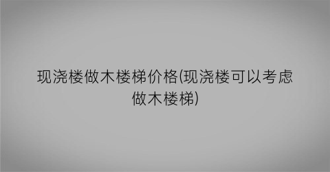 现浇楼做木楼梯价格(现浇楼可以考虑做木楼梯)