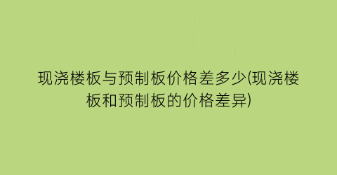 现浇楼板与预制板价格差多少(现浇楼板和预制板的价格差异)