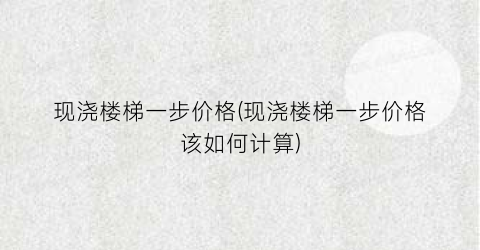 现浇楼梯一步价格(现浇楼梯一步价格该如何计算)