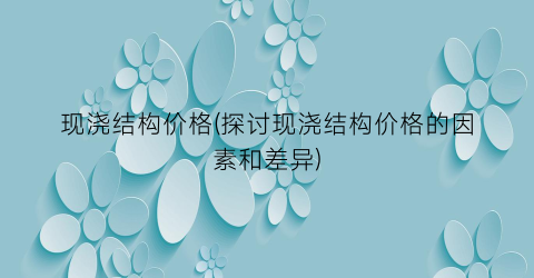 现浇结构价格(探讨现浇结构价格的因素和差异)