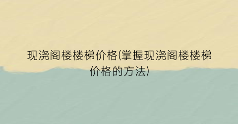 现浇阁楼楼梯价格(掌握现浇阁楼楼梯价格的方法)