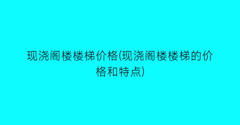 现浇阁楼楼梯价格(现浇阁楼楼梯的价格和特点)