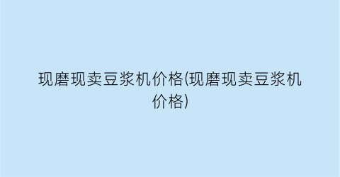 “现磨现卖豆浆机价格(现磨现卖豆浆机价格)