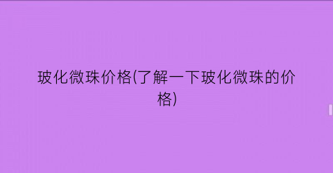 玻化微珠价格(了解一下玻化微珠的价格)