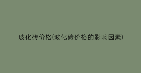 玻化砖价格(玻化砖价格的影响因素)