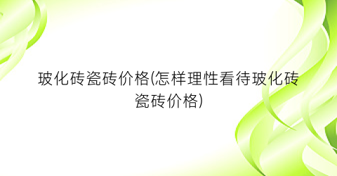 玻化砖瓷砖价格(怎样理性看待玻化砖瓷砖价格)