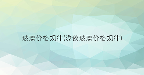 玻璃价格规律(浅谈玻璃价格规律)