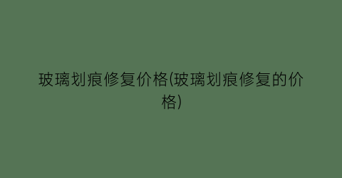 玻璃划痕修复价格(玻璃划痕修复的价格)