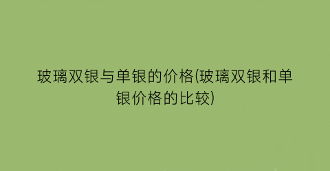 玻璃双银与单银的价格(玻璃双银和单银价格的比较)