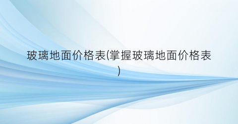 玻璃地面价格表(掌握玻璃地面价格表)