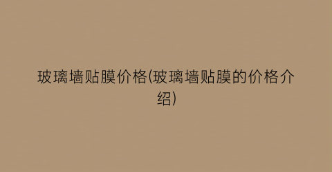 玻璃墙贴膜价格(玻璃墙贴膜的价格介绍)