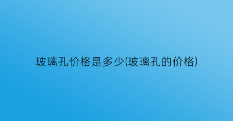 玻璃孔价格是多少(玻璃孔的价格)