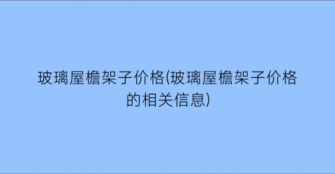 玻璃屋檐架子价格(玻璃屋檐架子价格的相关信息)