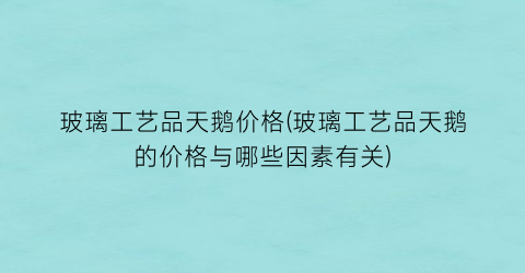 玻璃工艺品天鹅价格(玻璃工艺品天鹅的价格与哪些因素有关)