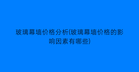 玻璃幕墙价格分析(玻璃幕墙价格的影响因素有哪些)