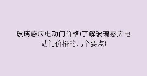玻璃感应电动门价格(了解玻璃感应电动门价格的几个要点)