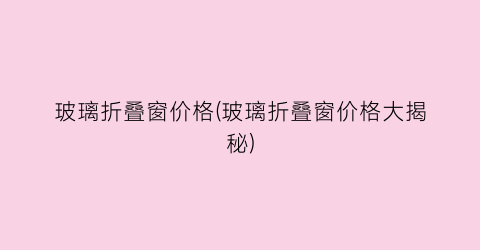 玻璃折叠窗价格(玻璃折叠窗价格大揭秘)