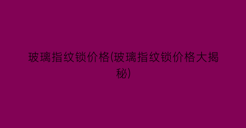 玻璃指纹锁价格(玻璃指纹锁价格大揭秘)