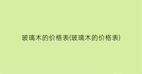 玻璃木的价格表(玻璃木的价格表)