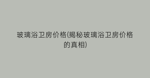 玻璃浴卫房价格(揭秘玻璃浴卫房价格的真相)