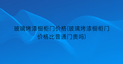 玻璃烤漆橱柜门价格(玻璃烤漆橱柜门价格比普通门贵吗)