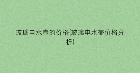 玻璃电水壶的价格(玻璃电水壶价格分析)
