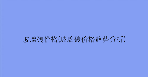 玻璃砖价格(玻璃砖价格趋势分析)