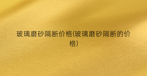 玻璃磨砂隔断价格(玻璃磨砂隔断的价格)