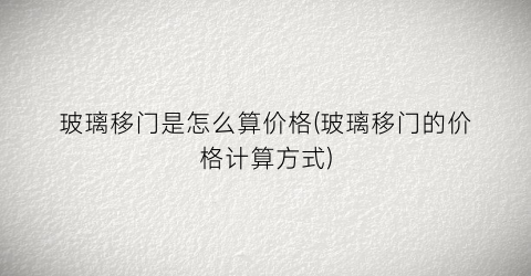 玻璃移门是怎么算价格(玻璃移门的价格计算方式)