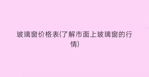 “玻璃窗价格表(了解市面上玻璃窗的行情)