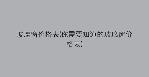 玻璃窗价格表(你需要知道的玻璃窗价格表)