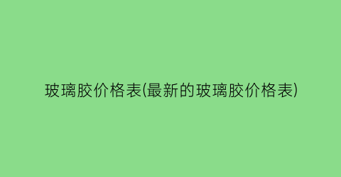 玻璃胶价格表(最新的玻璃胶价格表)