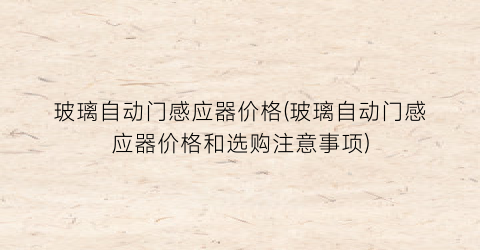玻璃自动门感应器价格(玻璃自动门感应器价格和选购注意事项)
