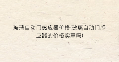 玻璃自动门感应器价格(玻璃自动门感应器的价格实惠吗)