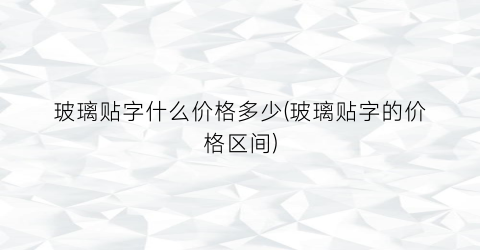 玻璃贴字什么价格多少(玻璃贴字的价格区间)
