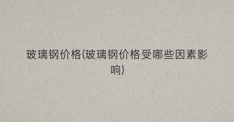 “玻璃钢价格(玻璃钢价格受哪些因素影响)