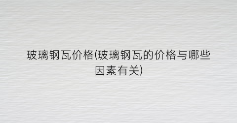 玻璃钢瓦价格(玻璃钢瓦的价格与哪些因素有关)