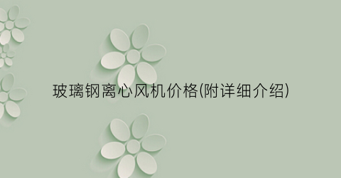 玻璃钢离心风机价格(附详细介绍)