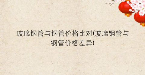 玻璃钢管与钢管价格比对(玻璃钢管与钢管价格差异)