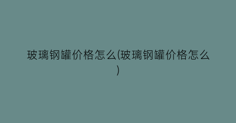 玻璃钢罐价格怎么(玻璃钢罐价格怎么)