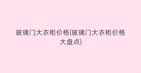 玻璃门大衣柜价格(玻璃门大衣柜价格大盘点)