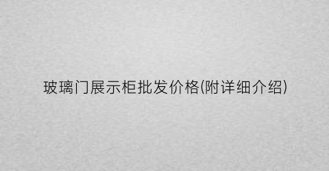 玻璃门展示柜批发价格(附详细介绍)