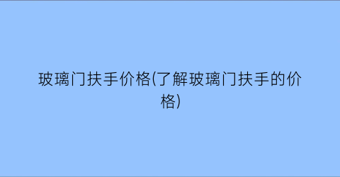 玻璃门扶手价格(了解玻璃门扶手的价格)